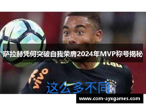 萨拉赫凭何突破自我荣膺2024年MVP称号揭秘 萨拉赫凭何突破自我荣膺2024年MVP称号揭秘