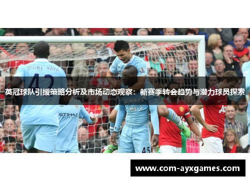英冠球队引援策略分析及市场动态观察:新赛季转会趋势与潜力球员探索 英冠球队引援策略分析及市场动态观察:新赛季转会趋势与潜力球员探索