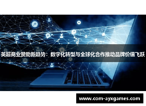 英超商业赞助新趋势:数字化转型与全球化合作推动品牌价值飞跃 英超商业赞助新趋势:数字化转型与全球化合作推动品牌价值飞跃