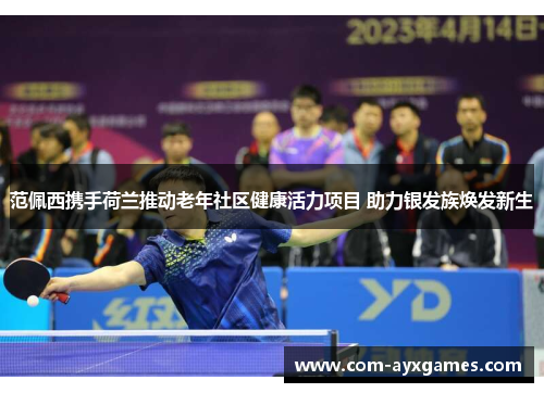 范佩西携手荷兰推动老年社区健康活力项目 助力银发族焕发新生