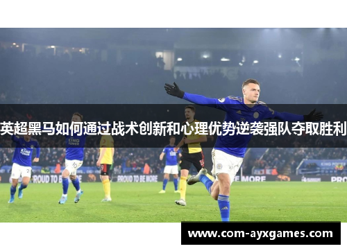 英超黑马如何通过战术创新和心理优势逆袭强队夺取胜利 英超黑马如何通过战术创新和心理优势逆袭强队夺取胜利