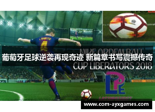 葡萄牙足球逆袭再现奇迹 新篇章书写震撼传奇 葡萄牙足球逆袭再现奇迹 新篇章书写震撼传奇