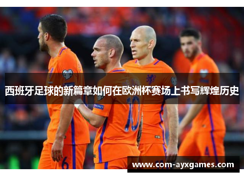 西班牙足球的新篇章如何在欧洲杯赛场上书写辉煌历史