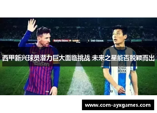西甲新兴球员潜力巨大面临挑战 未来之星能否脱颖而出