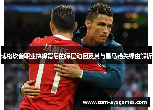 博格坎普职业抉择背后的深层动因及其与皇马错失缘由解析