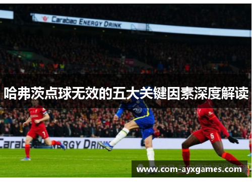 哈弗茨点球无效的五大关键因素深度解读