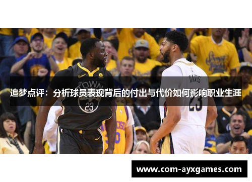 追梦点评:分析球员表现背后的付出与代价如何影响职业生涯 追梦点评:分析球员表现背后的付出与代价如何影响职业生涯