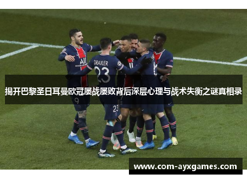 揭开巴黎圣日耳曼欧冠屡战屡败背后深层心理与战术失衡之谜真相录