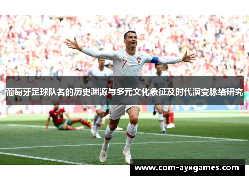 葡萄牙足球队名的历史渊源与多元文化象征及时代演变脉络研究 葡萄牙足球队名的历史渊源与多元文化象征及时代演变脉络研究