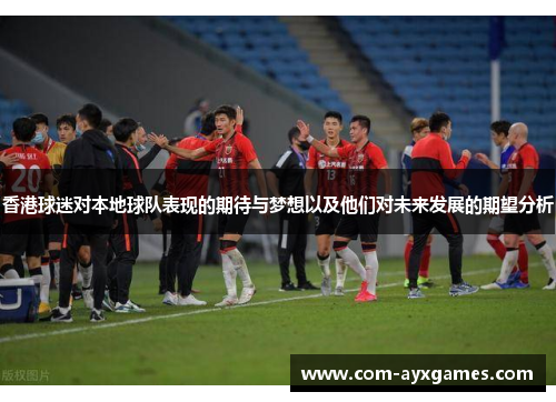 香港球迷对本地球队表现的期待与梦想以及他们对未来发展的期望分析