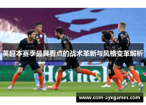 英超本赛季最具看点的战术革新与风格变革解析