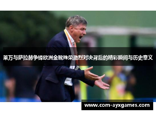 莱万与萨拉赫争锋欧洲金靴殊荣激烈对决背后的精彩瞬间与历史意义