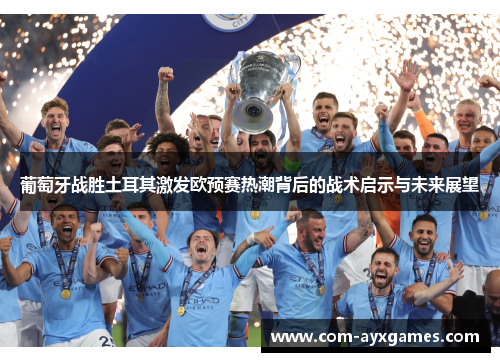 葡萄牙战胜土耳其激发欧预赛热潮背后的战术启示与未来展望