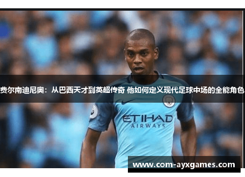费尔南迪尼奥：从巴西天才到英超传奇 他如何定义现代足球中场的全能角色