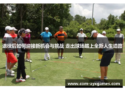 退役后如何迎接新机会与挑战 走出球场踏上全新人生道路