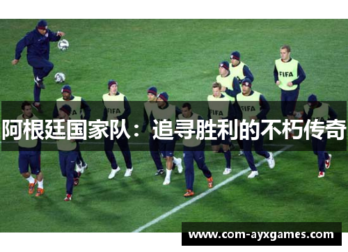 阿根廷国家队：追寻胜利的不朽传奇