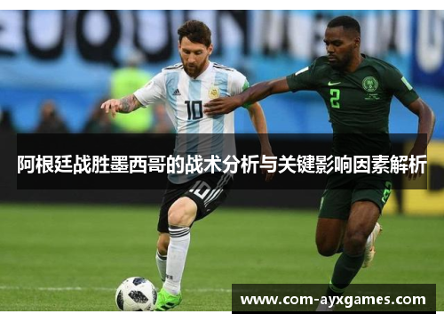 阿根廷战胜墨西哥的战术分析与关键影响因素解析