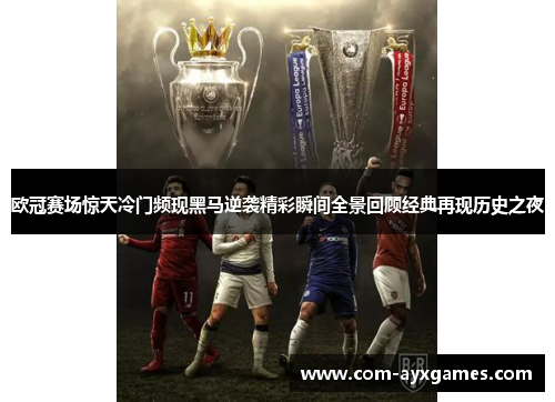 欧冠赛场惊天冷门频现黑马逆袭精彩瞬间全景回顾经典再现历史之夜 欧冠赛场惊天冷门频现黑马逆袭精彩瞬间全景回顾经典再现历史之夜