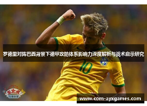 罗德里对阵巴西背景下德甲攻防体系影响力深度解析与战术启示研究 罗德里对阵巴西背景下德甲攻防体系影响力深度解析与战术启示研究