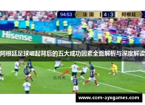 阿根廷足球崛起背后的五大成功因素全面解析与深度解读 阿根廷足球崛起背后的五大成功因素全面解析与深度解读