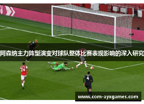 阿森纳主力阵型演变对球队整体比赛表现影响的深入研究