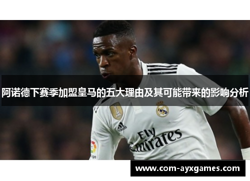 阿诺德下赛季加盟皇马的五大理由及其可能带来的影响分析 阿诺德下赛季加盟皇马的五大理由及其可能带来的影响分析
