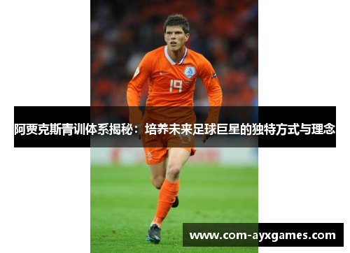 阿贾克斯青训体系揭秘:培养未来足球巨星的独特方式与理念 阿贾克斯青训体系揭秘:培养未来足球巨星的独特方式与理念