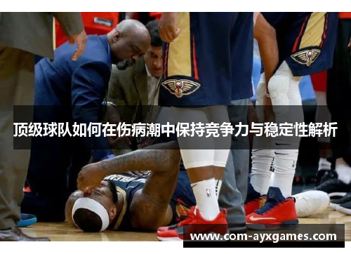 顶级球队如何在伤病潮中保持竞争力与稳定性解析 顶级球队如何在伤病潮中保持竞争力与稳定性解析