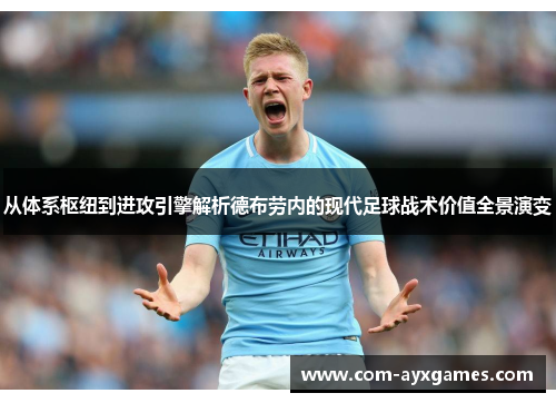 从体系枢纽到进攻引擎解析德布劳内的现代足球战术价值全景演变 从体系枢纽到进攻引擎解析德布劳内的现代足球战术价值全景演变