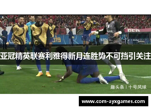 亚冠精英联赛利雅得新月连胜势不可挡引关注 亚冠精英联赛利雅得新月连胜势不可挡引关注