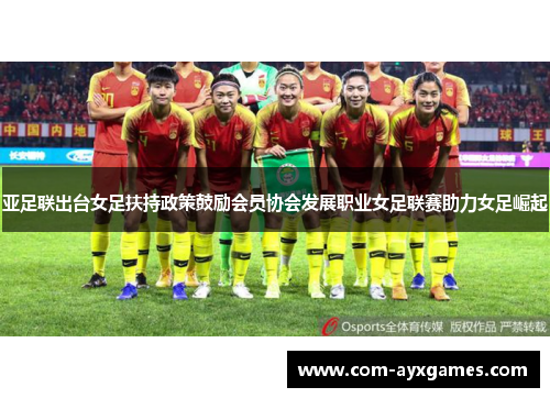 亚足联出台女足扶持政策鼓励会员协会发展职业女足联赛助力女足崛起 亚足联出台女足扶持政策鼓励会员协会发展职业女足联赛助力女足崛起