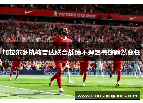 加拉尔多执教吉达联合战绩不理想最终黯然离任 加拉尔多执教吉达联合战绩不理想最终黯然离任