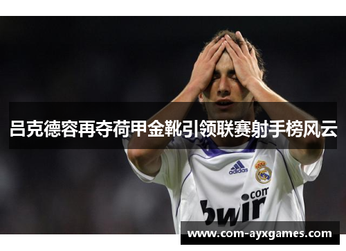 吕克德容再夺荷甲金靴引领联赛射手榜风云