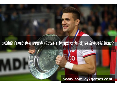 塔迪奇自由身告别阿贾克斯远赴土超加盟费内巴切开启生涯新篇章全