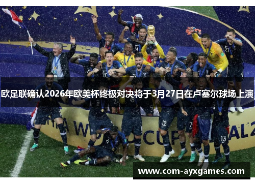 欧足联确认2026年欧美杯终极对决将于3月27日在卢塞尔球场上演 欧足联确认2026年欧美杯终极对决将于3月27日在卢塞尔球场上演