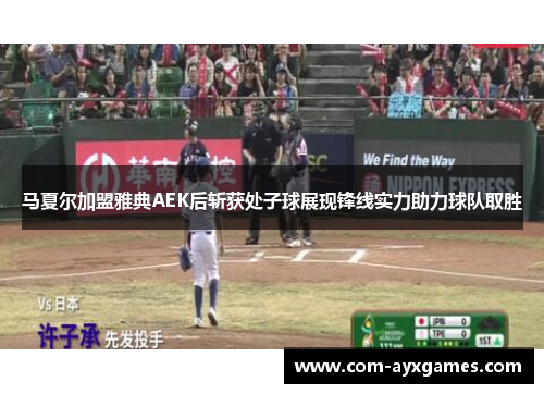 马夏尔加盟雅典AEK后斩获处子球展现锋线实力助力球队取胜