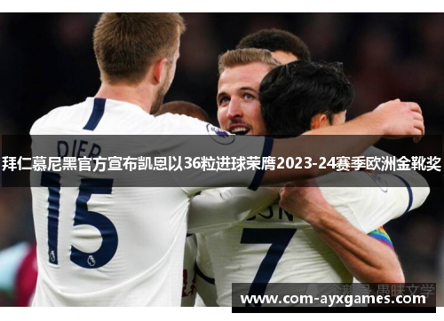 拜仁慕尼黑官方宣布凯恩以36粒进球荣膺2023-24赛季欧洲金靴奖 拜仁慕尼黑官方宣布凯恩以36粒进球荣膺2023-24赛季欧洲金靴奖