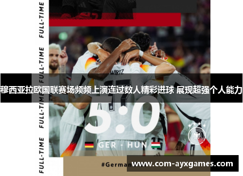 穆西亚拉欧国联赛场频频上演连过数人精彩进球 展现超强个人能力 穆西亚拉欧国联赛场频频上演连过数人精彩进球 展现超强个人能力