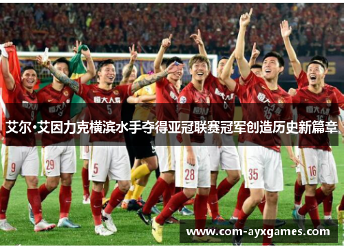 艾尔·艾因力克横滨水手夺得亚冠联赛冠军创造历史新篇章 艾尔·艾因力克横滨水手夺得亚冠联赛冠军创造历史新篇章