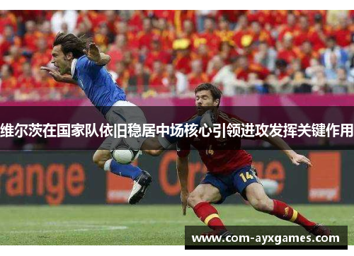 维尔茨在国家队依旧稳居中场核心引领进攻发挥关键作用 维尔茨在国家队依旧稳居中场核心引领进攻发挥关键作用