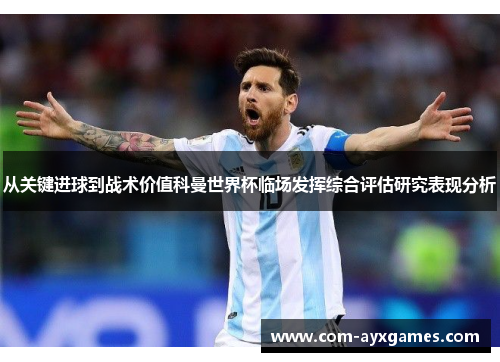 从关键进球到战术价值科曼世界杯临场发挥综合评估研究表现分析