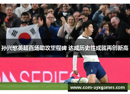 孙兴慜英超百场助攻里程碑 达成历史性成就再创新高 孙兴慜英超百场助攻里程碑 达成历史性成就再创新高