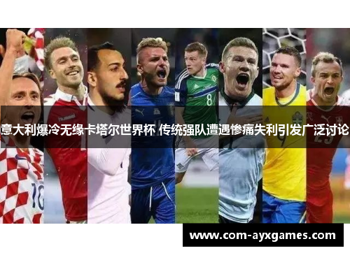 意大利爆冷无缘卡塔尔世界杯 传统强队遭遇惨痛失利引发广泛讨论 意大利爆冷无缘卡塔尔世界杯 传统强队遭遇惨痛失利引发广泛讨论
