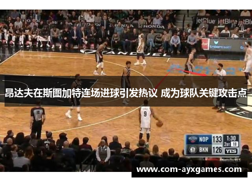 昂达夫在斯图加特连场进球引发热议 成为球队关键攻击点 昂达夫在斯图加特连场进球引发热议 成为球队关键攻击点